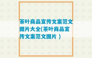 茶叶商品宣传文案范文图片大全(茶叶商品宣传文案范文图片 )