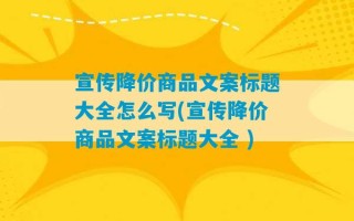 宣传降价商品文案标题大全怎么写(宣传降价商品文案标题大全 )