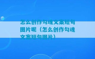 怎么创作勾魂文案短句图片呢（怎么创作勾魂文案短句图片）