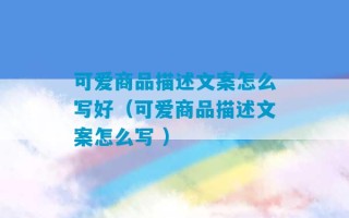 可爱商品描述文案怎么写好（可爱商品描述文案怎么写 ）