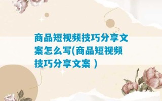 商品短视频技巧分享文案怎么写(商品短视频技巧分享文案 )