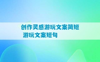 创作灵感游玩文案简短 游玩文案短句