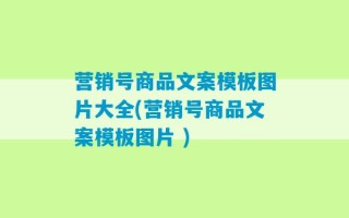 营销号商品文案模板图片大全(营销号商品文案模板图片 )