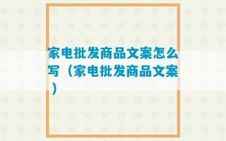 家电批发商品文案怎么写（家电批发商品文案 ）