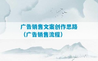 广告销售文案创作思路（广告销售流程）