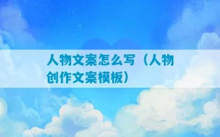 人物文案怎么写（人物创作文案模板）