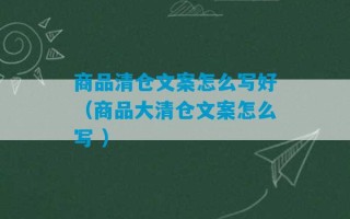 商品清仓文案怎么写好（商品大清仓文案怎么写 ）