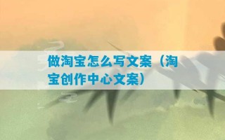 做淘宝怎么写文案（淘宝创作中心文案）