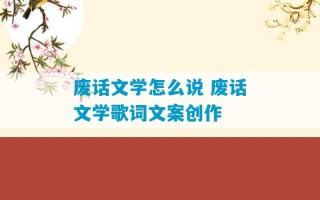 废话文学怎么说 废话文学歌词文案创作