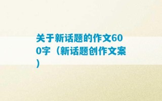 关于新话题的作文600字（新话题创作文案）