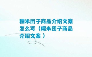 糯米团子商品介绍文案怎么写（糯米团子商品介绍文案 ）