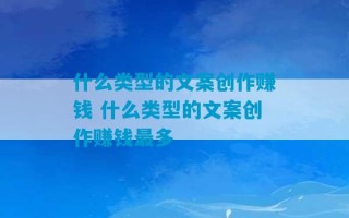 什么类型的文案创作赚钱 什么类型的文案创作赚钱最多