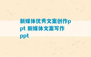 新媒体优秀文案创作ppt 新媒体文案写作ppt