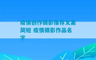 疫情创作摄影推荐文案简短 疫情摄影作品名字