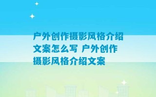 户外创作摄影风格介绍文案怎么写 户外创作摄影风格介绍文案