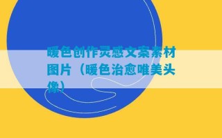 暖色创作灵感文案素材图片（暖色治愈唯美头像）