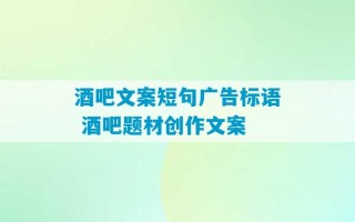 酒吧文案短句广告标语 酒吧题材创作文案