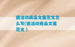 搞活动商品文案范文怎么写(搞活动商品文案范文 )