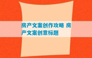 房产文案创作攻略 房产文案创意标题