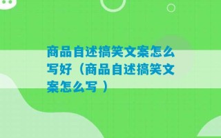 商品自述搞笑文案怎么写好（商品自述搞笑文案怎么写 ）