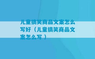 儿童搞笑商品文案怎么写好（儿童搞笑商品文案怎么写 ）