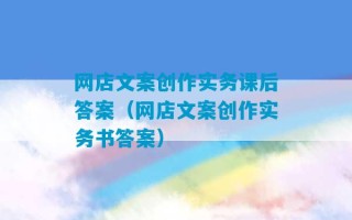 网店文案创作实务课后答案（网店文案创作实务书答案）