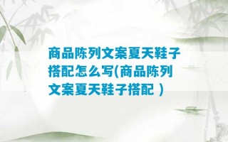 商品陈列文案夏天鞋子搭配怎么写(商品陈列文案夏天鞋子搭配 )