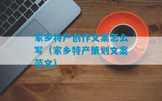 家乡特产创作文案怎么写（家乡特产策划文案范文）