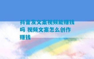 抖音发文案视频能赚钱吗 视频文案怎么创作赚钱