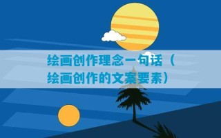 绘画创作理念一句话（绘画创作的文案要素）