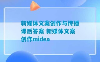 新媒体文案创作与传播课后答案 新媒体文案创作midea