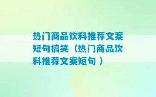 热门商品饮料推荐文案短句搞笑（热门商品饮料推荐文案短句 ）