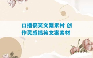 口播搞笑文案素材 创作灵感搞笑文案素材