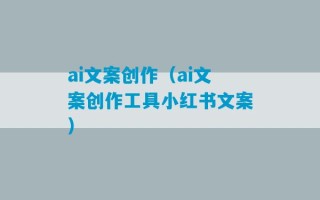 ai文案创作（ai文案创作工具小红书文案）