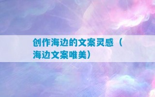 创作海边的文案灵感（海边文案唯美）