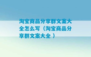 淘宝商品分享群文案大全怎么写（淘宝商品分享群文案大全 ）