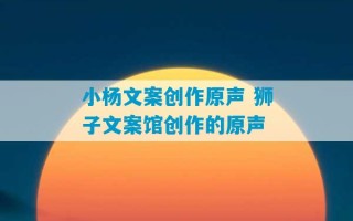 小杨文案创作原声 狮子文案馆创作的原声