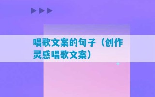 唱歌文案的句子（创作灵感唱歌文案）