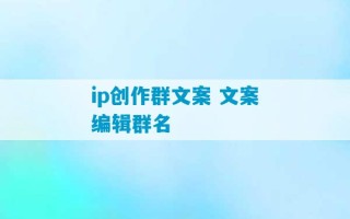 ip创作群文案 文案编辑群名