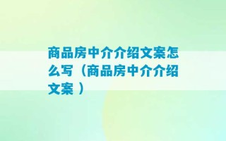 商品房中介介绍文案怎么写（商品房中介介绍文案 ）