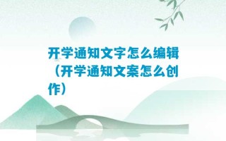 开学通知文字怎么编辑（开学通知文案怎么创作）