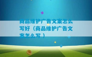 商品维护广告文案怎么写好（商品维护广告文案怎么写 ）