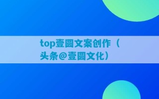 top壹圆文案创作（头条@壹圆文化）