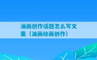 油画创作话题怎么写文案（油画绘画创作）