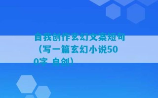 自我创作玄幻文案短句（写一篇玄幻小说500字 自创）