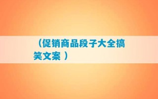 （促销商品段子大全搞笑文案 ）