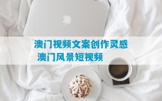 澳门视频文案创作灵感 澳门风景短视频