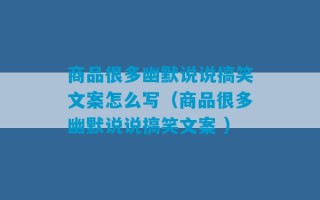 商品很多幽默说说搞笑文案怎么写（商品很多幽默说说搞笑文案 ）