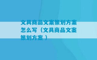 文具商品文案策划方案怎么写（文具商品文案策划方案 ）