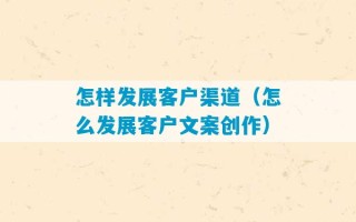 怎样发展客户渠道（怎么发展客户文案创作）